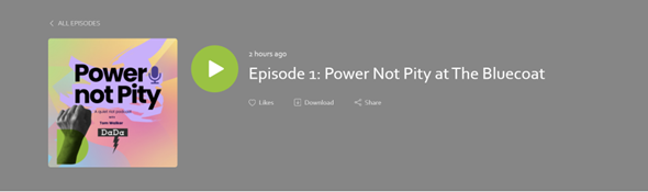 Grey box with Power Not Pity Logo in, a green play button and 'Episode 1: Power Not Pity at The Bluecoat'