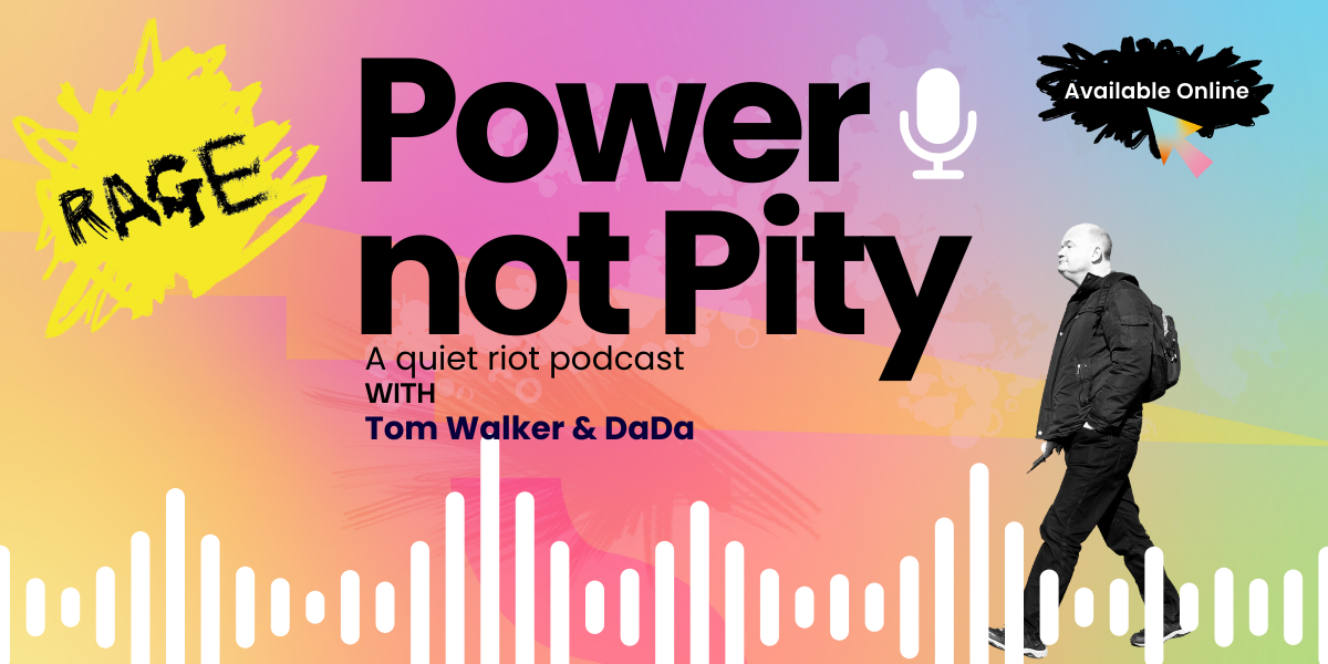 Banner saying 'Power Not Pity' a quiet riot podcast with Tom Walker and DaDa. Tom is pictured with his white cane to the right.